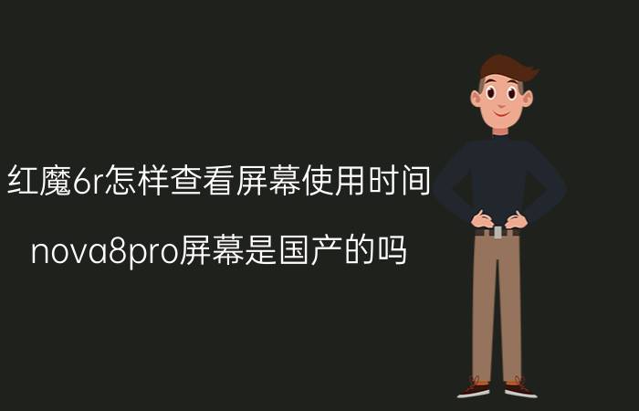 红魔6r怎样查看屏幕使用时间 nova8pro屏幕是国产的吗？